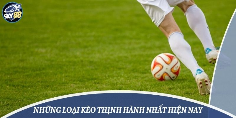 Những loại kèo thịnh hành nhất hiện nay